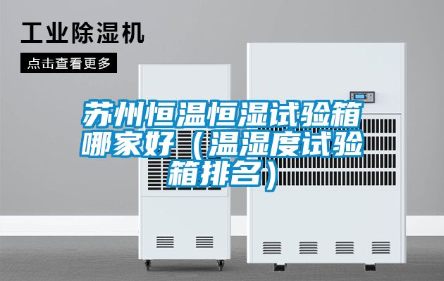 蘇州恒溫恒濕試驗(yàn)箱哪家好（溫濕度試驗(yàn)箱排名）