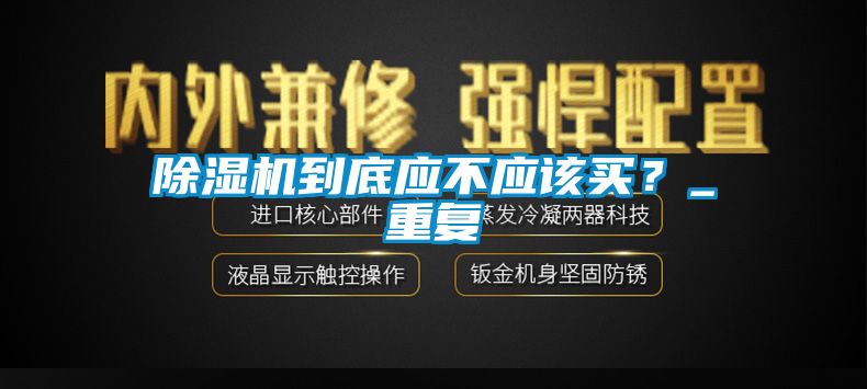 除濕機(jī)到底應(yīng)不應(yīng)該買？_重復(fù)
