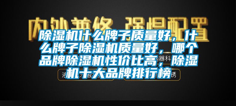 除濕機什么牌子質(zhì)量好，什么牌子除濕機質(zhì)量好，哪個品牌除濕機性價比高，除濕機十大品牌排行榜