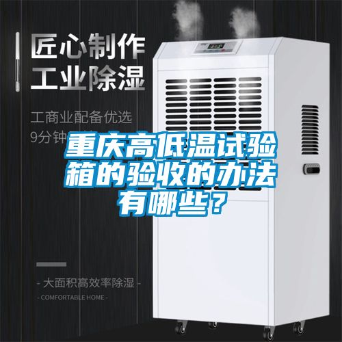 重慶高低溫試驗(yàn)箱的驗(yàn)收的辦法有哪些？