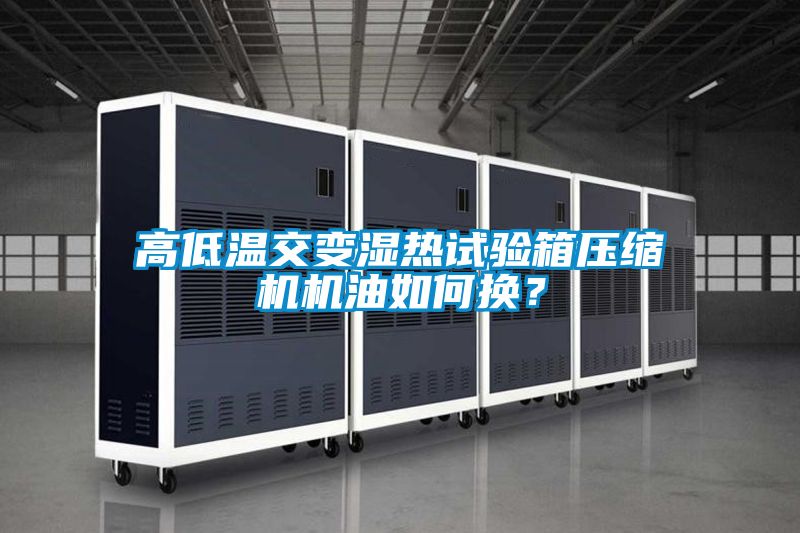 高低溫交變濕熱試驗(yàn)箱壓縮機(jī)機(jī)油如何換？