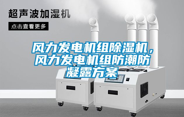 風(fēng)力發(fā)電機組除濕機，風(fēng)力發(fā)電機組防潮防凝露方案