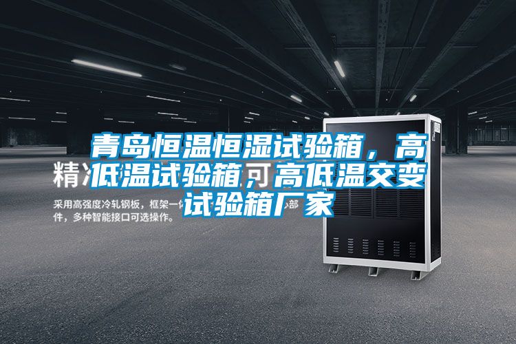 青島恒溫恒濕試驗箱，高低溫試驗箱，高低溫交變試驗箱廠家
