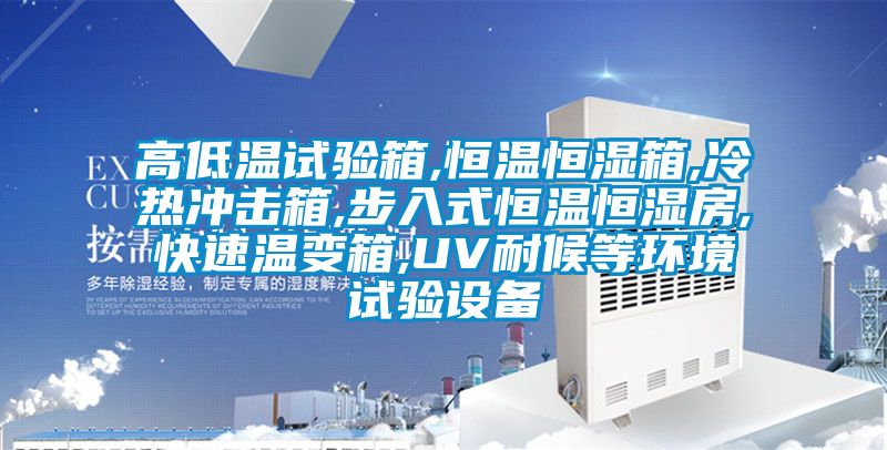 高低溫試驗箱,恒溫恒濕箱,冷熱沖擊箱,步入式恒溫恒濕房,快速溫變箱,UV耐候等環(huán)境試驗設(shè)備