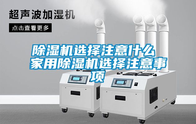 除濕機(jī)選擇注意什么 家用除濕機(jī)選擇注意事項(xiàng)