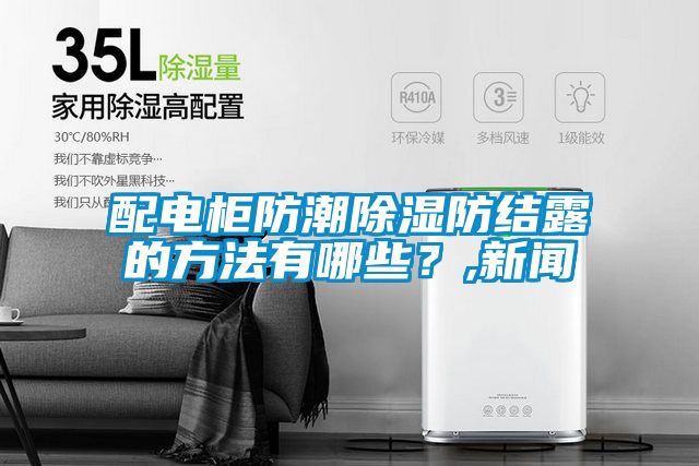 配電柜防潮除濕防結(jié)露的方法有哪些？,新聞