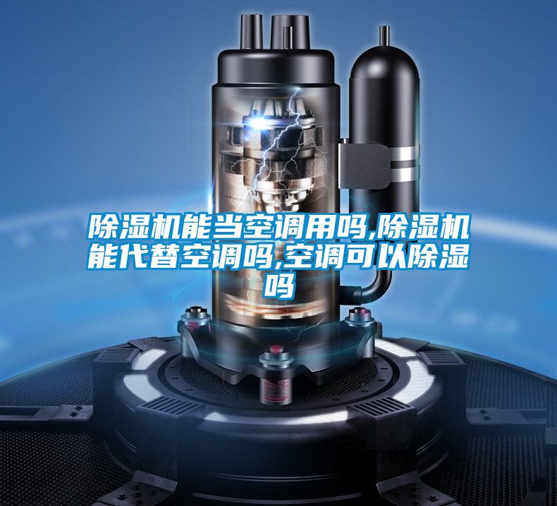 除濕機能當空調(diào)用嗎,除濕機能代替空調(diào)嗎,空調(diào)可以除濕嗎