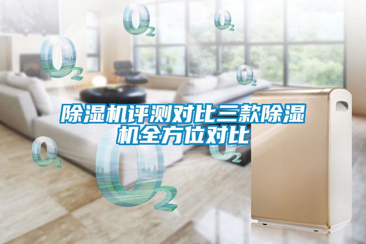 除濕機(jī)評(píng)測(cè)對(duì)比三款除濕機(jī)全方位對(duì)比