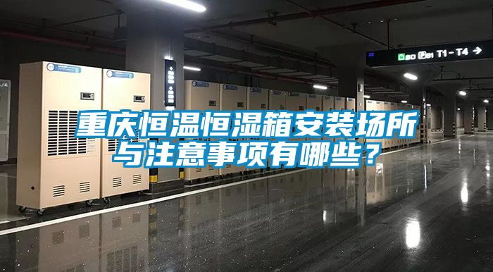 重慶恒溫恒濕箱安裝場所與注意事項有哪些？
