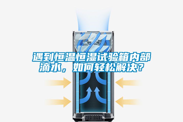 遇到恒溫恒濕試驗(yàn)箱內(nèi)部滴水，如何輕松解決？