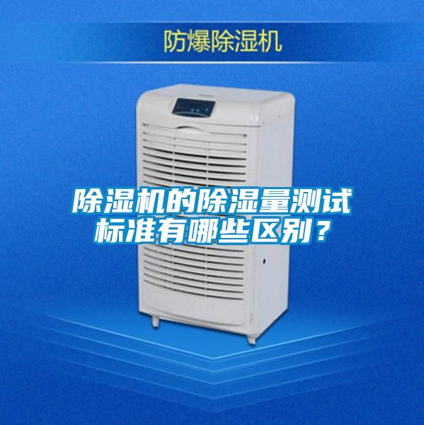 除濕機(jī)的除濕量測試標(biāo)準(zhǔn)有哪些區(qū)別？