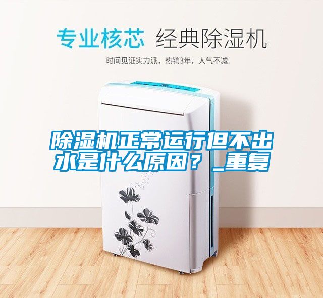 除濕機正常運行但不出水是什么原因？_重復