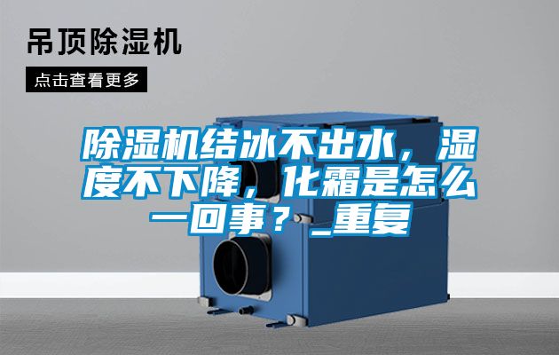 除濕機結冰不出水，濕度不下降，化霜是怎么一回事？_重復