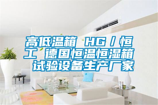 高低溫箱 HG／恒工 德國恒溫恒濕箱 試驗設(shè)備生產(chǎn)廠家