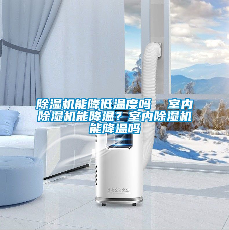 除濕機能降低溫度嗎  室內(nèi)除濕機能降溫？室內(nèi)除濕機能降溫嗎