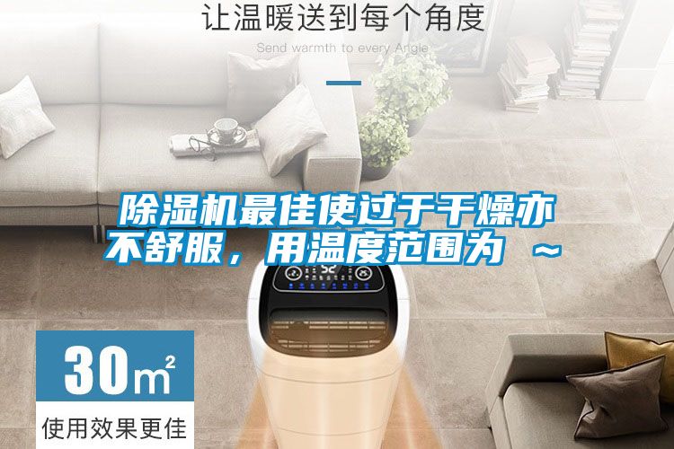 除濕機(jī)最佳使過于干燥亦不舒服，用溫度范圍為℃～℃
