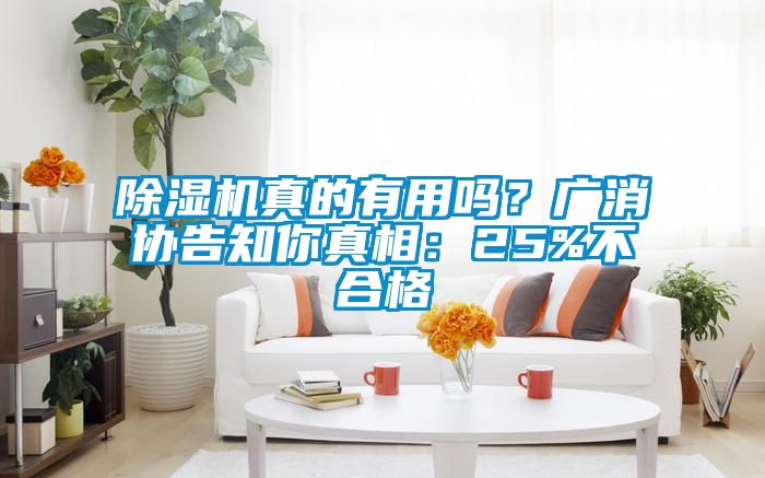 除濕機(jī)真的有用嗎？廣消協(xié)告知你真相：25%不合格
