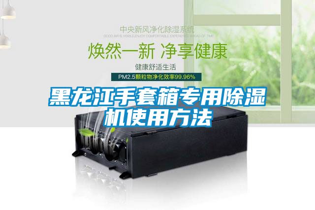 黑龍江手套箱專(zhuān)用除濕機(jī)使用方法