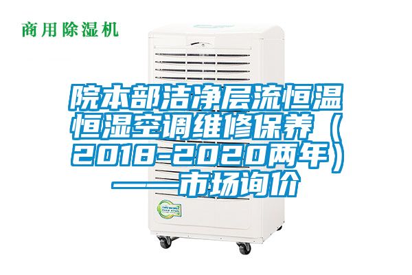 院本部潔凈層流恒溫恒濕空調維修保養(yǎng)（2018-2020兩年）——市場詢價