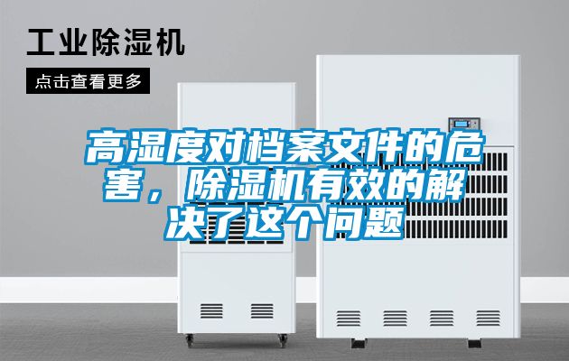 高濕度對(duì)檔案文件的危害，除濕機(jī)有效的解決了這個(gè)問(wèn)題