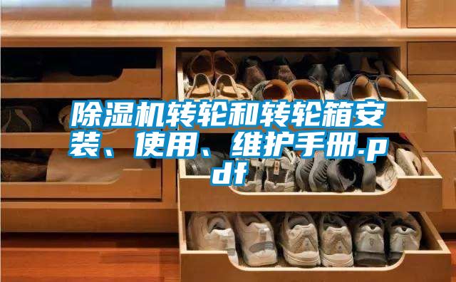 除濕機(jī)轉(zhuǎn)輪和轉(zhuǎn)輪箱安裝、使用、維護(hù)手冊.pdf
