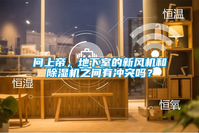 問上帝，地下室的新風(fēng)機(jī)和除濕機(jī)之間有沖突嗎？