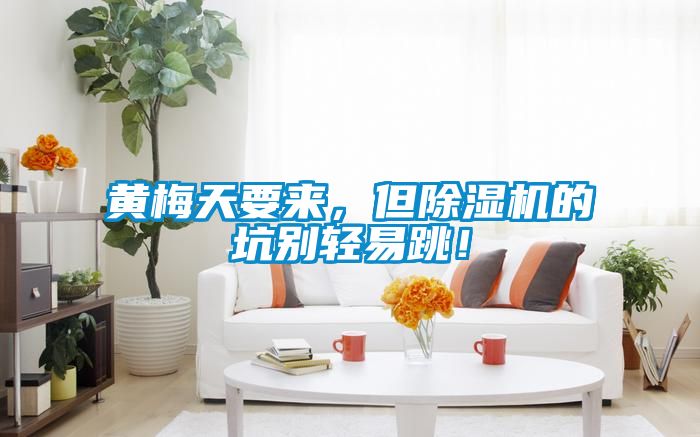 黃梅天要來(lái)，但除濕機(jī)的坑別輕易跳！