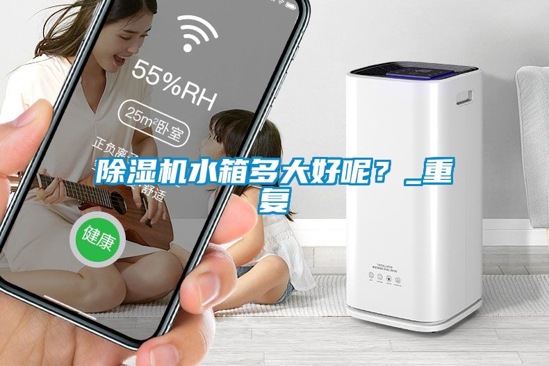 除濕機水箱多大好呢？_重復(fù)