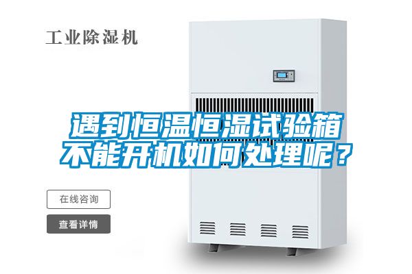 遇到恒溫恒濕試驗(yàn)箱不能開(kāi)機(jī)如何處理呢？