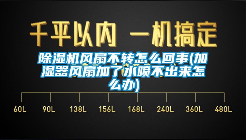 除濕機風(fēng)扇不轉(zhuǎn)怎么回事(加濕器風(fēng)扇加了水噴不出來怎么辦)