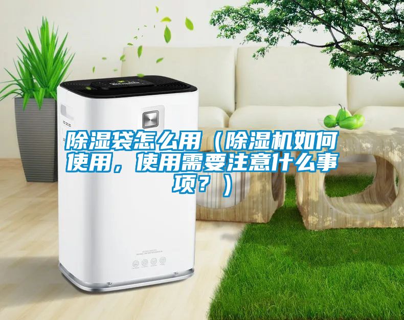 除濕袋怎么用（除濕機(jī)如何使用，使用需要注意什么事項(xiàng)？）