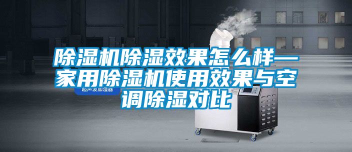 除濕機(jī)除濕效果怎么樣—家用除濕機(jī)使用效果與空調(diào)除濕對比
