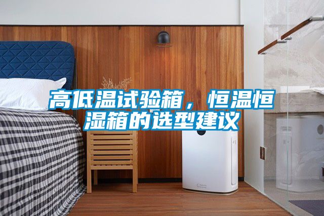 高低溫試驗(yàn)箱，恒溫恒濕箱的選型建議