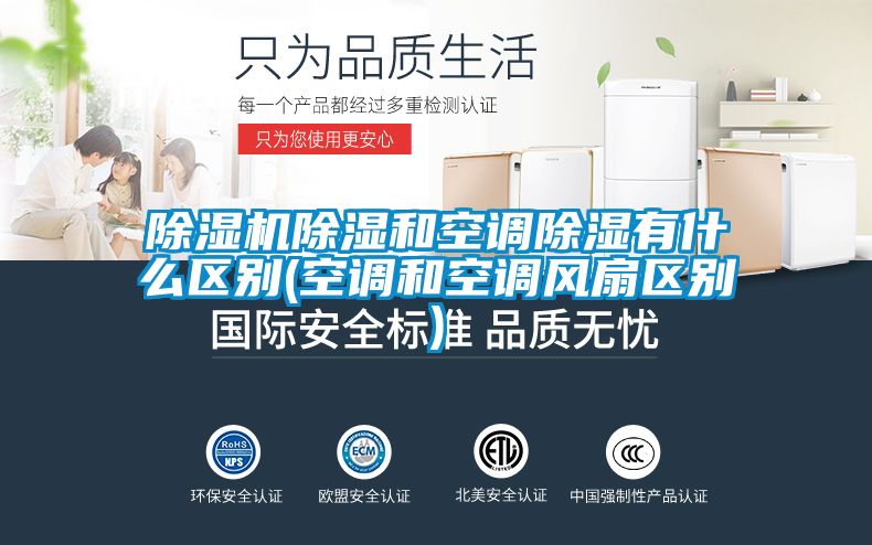 除濕機除濕和空調除濕有什么區(qū)別(空調和空調風扇區(qū)別)