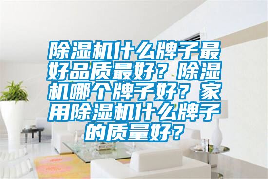 除濕機(jī)什么牌子最好品質(zhì)最好？除濕機(jī)哪個牌子好？家用除濕機(jī)什么牌子的質(zhì)量好？