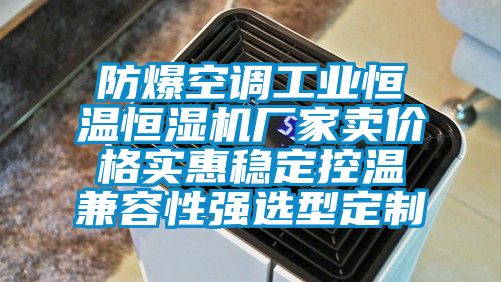 防爆空調(diào)工業(yè)恒溫恒濕機(jī)廠家賣價(jià)格實(shí)惠穩(wěn)定控溫兼容性強(qiáng)選型定制