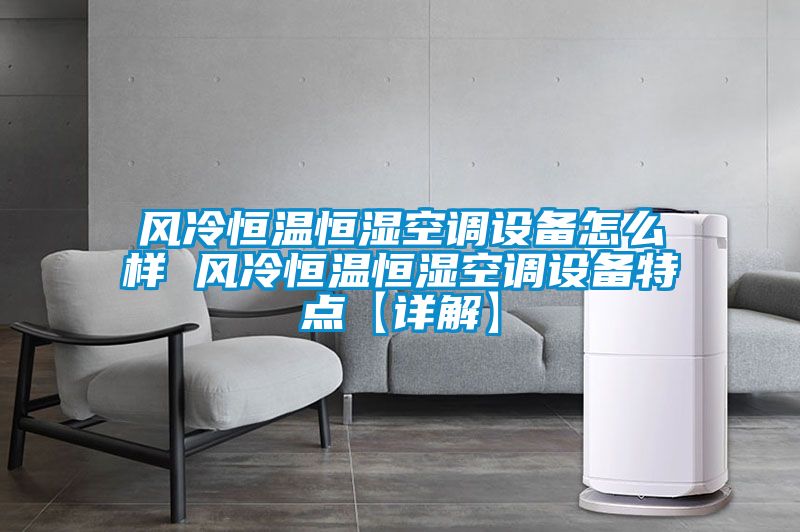 風(fēng)冷恒溫恒濕空調(diào)設(shè)備怎么樣 風(fēng)冷恒溫恒濕空調(diào)設(shè)備特點(diǎn)【詳解】