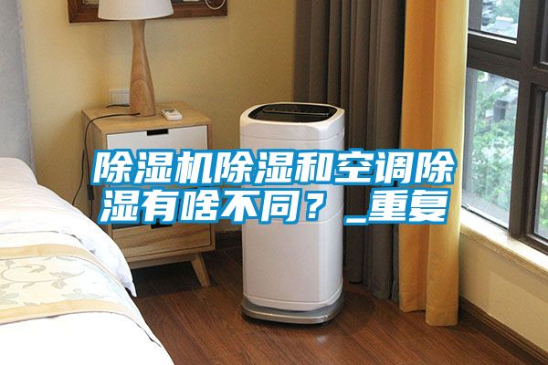 除濕機除濕和空調除濕有啥不同？_重復