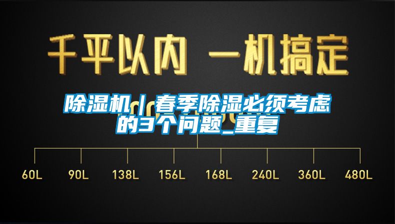 除濕機｜春季除濕必須考慮的3個問題_重復(fù)