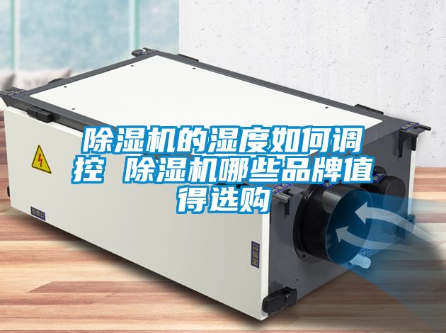 除濕機(jī)的濕度如何調(diào)控 除濕機(jī)哪些品牌值得選購