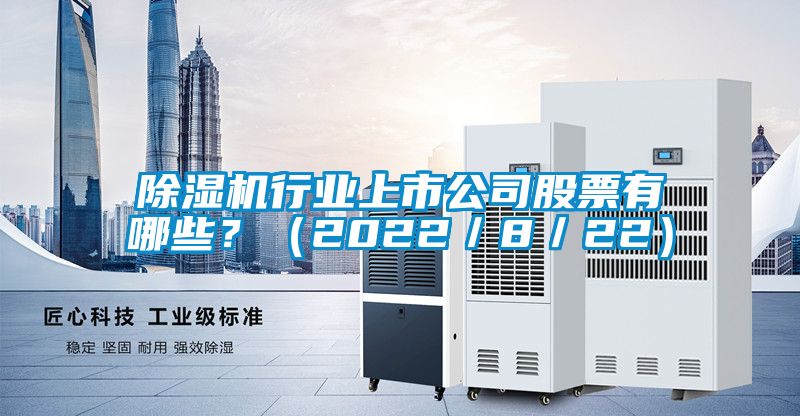 除濕機(jī)行業(yè)上市公司股票有哪些？（2022／8／22）