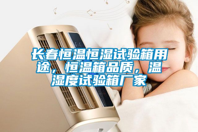 長(zhǎng)春恒溫恒濕試驗(yàn)箱用途，恒溫箱品質(zhì)，溫濕度試驗(yàn)箱廠(chǎng)家
