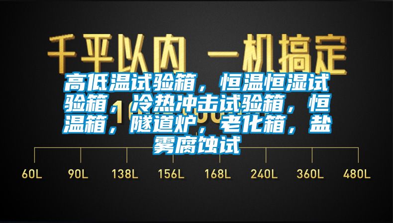 高低溫試驗(yàn)箱，恒溫恒濕試驗(yàn)箱，冷熱沖擊試驗(yàn)箱，恒溫箱，隧道爐，老化箱，鹽霧腐蝕試