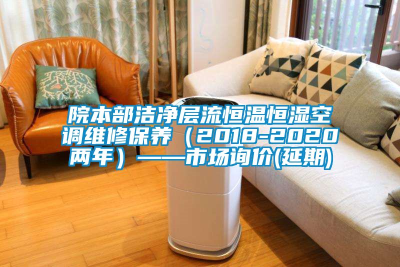 院本部潔凈層流恒溫恒濕空調維修保養(yǎng)（2018-2020兩年）——市場詢價(延期)