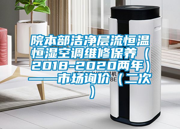 院本部潔凈層流恒溫恒濕空調維修保養(yǎng)（2018-2020兩年）——市場詢價（二次）
