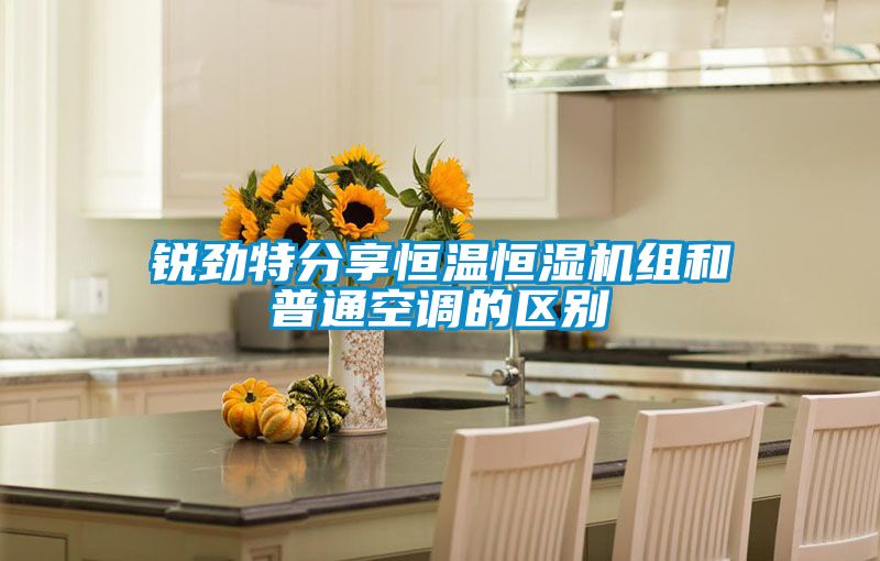 銳勁特分享恒溫恒濕機(jī)組和普通空調(diào)的區(qū)別