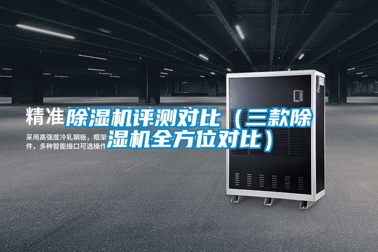 除濕機(jī)評(píng)測(cè)對(duì)比（三款除濕機(jī)全方位對(duì)比）
