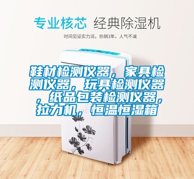 鞋材檢測儀器，家具檢測儀器，玩具檢測儀器，紙品包裝檢測儀器，拉力機，恒溫恒濕箱