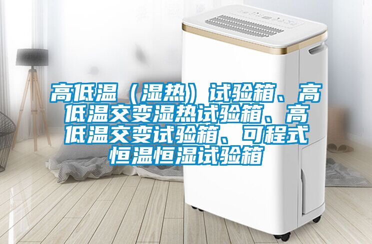 高低溫（濕熱）試驗箱、高低溫交變濕熱試驗箱、高低溫交變試驗箱、可程式恒溫恒濕試驗箱