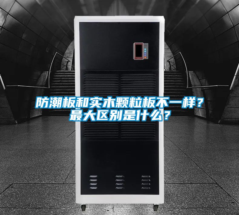 防潮板和實(shí)木顆粒板不一樣？最大區(qū)別是什么？